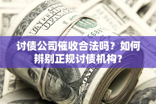 北京讨债公司催收合法吗？如何辨别正规讨债机构？