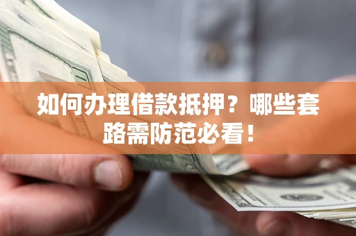 北京如何办理借款抵押？哪些套路需防范必看！