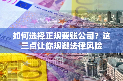 北京如何选择正规要账公司？这三点让你规避法律风险
