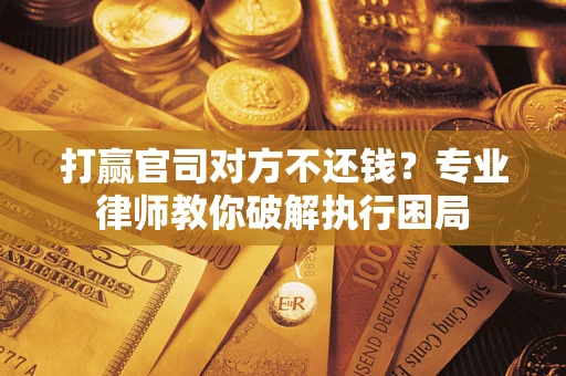 北京打赢官司对方不还钱？专业律师教你破解执行困局