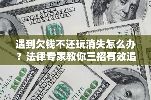 北京遇到欠钱不还玩消失怎么办？法律专家教你三招有效追债！