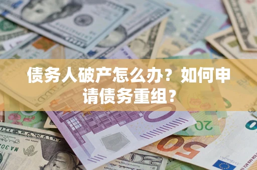 北京债务人破产怎么办？如何申请债务重组？