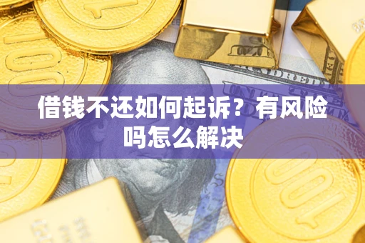 北京借钱不还如何起诉？有风险吗怎么解决