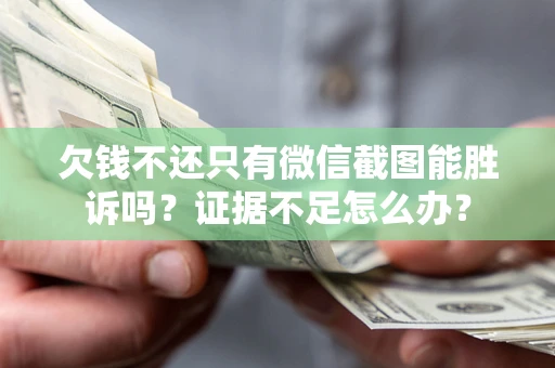 北京欠钱不还只有微信截图能胜诉吗？证据不足怎么办？