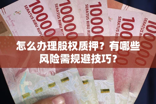 北京怎么办理股权质押？有哪些风险需规避技巧？