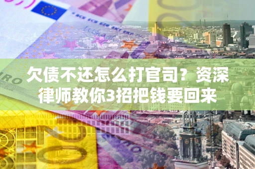 北京欠债不还怎么打官司？资深律师教你3招把钱要回来