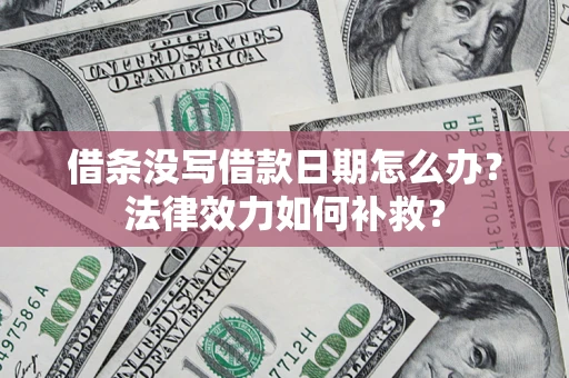 北京借条没写借款日期怎么办?法律效力如何补救? 北京借条没写借款日期怎么办?法律效力如何补救?