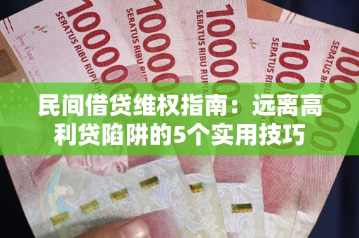 北京民间借贷维权指南：远离高利贷陷阱的5个实用技巧