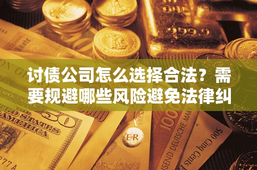 北京讨债公司怎么选择合法?需要规避哪些风险避免法律纠纷? 北京讨债公司怎么选择合法?需要规避哪些风险避免法律纠纷?