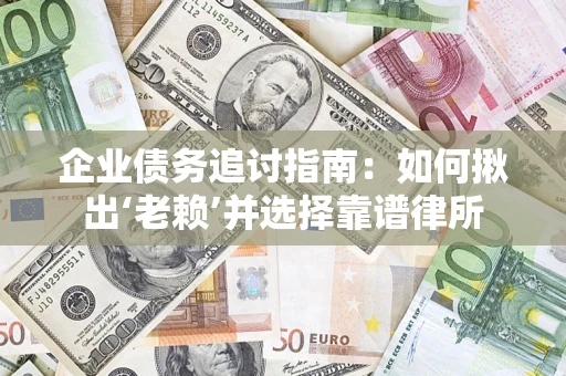 北京企业债务追讨指南：如何揪出‘老赖’并选择靠谱律所