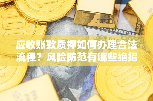 北京应收账款质押如何办理合法流程？风险防范有哪些绝招？