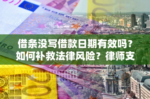 北京借条没写借款日期有效吗？如何补救法律风险？律师支招