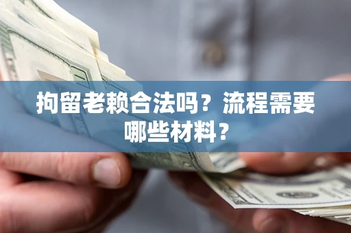 北京拘留老赖合法吗？流程需要哪些材料？