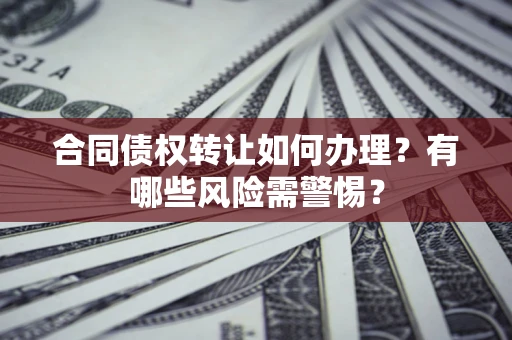 北京合同债权转让如何办理？有哪些风险需警惕？