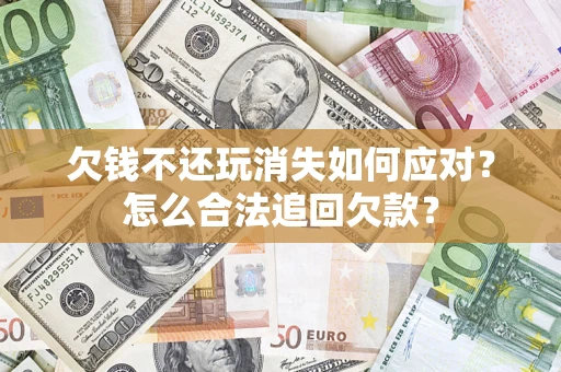 北京欠钱不还玩消失如何应对？怎么合法追回欠款？