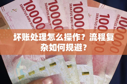 北京坏账处理怎么操作？流程复杂如何规避？