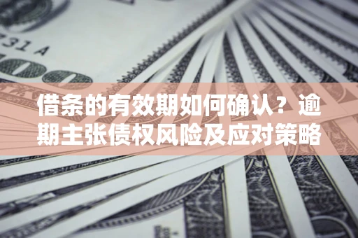 北京借条的有效期如何确认？逾期主张债权风险及应对策略？