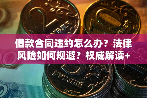 北京借款合同违约怎么办?法律风险如何规避?权威解读+实用指南 北京借款合同违约怎么办?法律风险如何规避?权威解读+实用指南