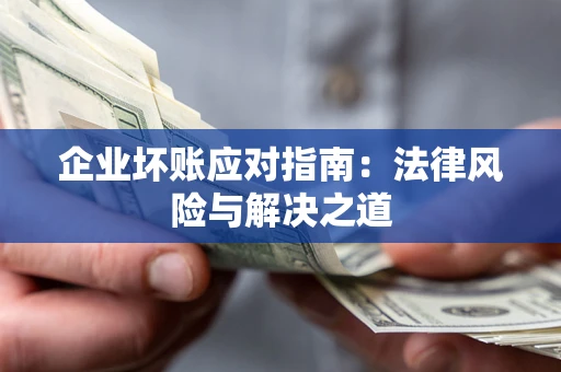 北京企业坏账应对指南：法律风险与解决之道