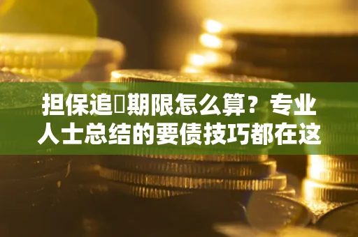北京担保追償期限怎么算？专业人士总结的要债技巧都在这里了