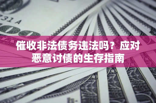 北京催收非法债务违法吗？应对恶意讨债的生存指南
