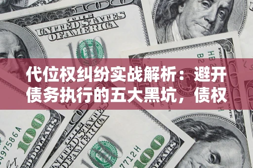 北京代位权纠纷实战解析：避开债务执行的五大黑坑，债权人必看指南