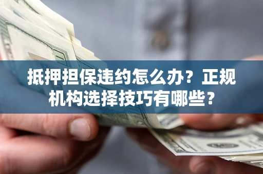 北京抵押担保违约怎么办？正规机构选择技巧有哪些？