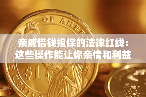 北京亲戚借钱担保的法律红线：这些操作能让你亲情和利益两不误