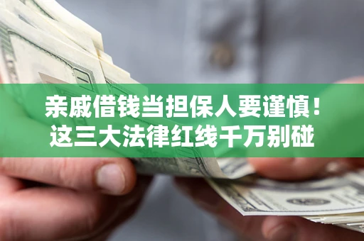 北京亲戚借钱当担保人要谨慎！这三大法律红线千万别碰