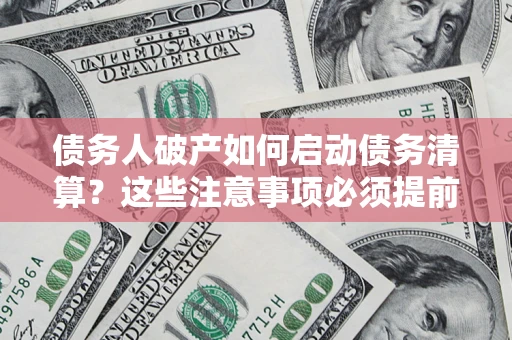 北京债务人破产如何启动债务清算？这些注意事项必须提前知道