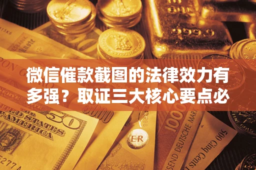 北京微信催款截图的法律效力有多强？取证三大核心要点必须知道！