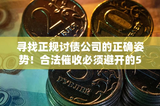 北京寻找正规讨债公司的正确姿势！合法催收必须避开的5大雷区