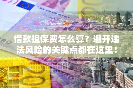 北京借款担保费怎么算？避开违法风险的关键点都在这里！