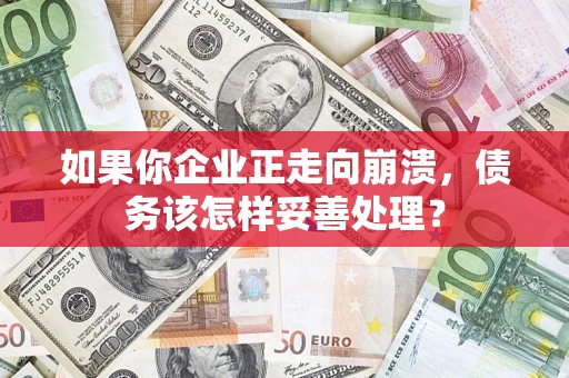 北京如果你企业正走向崩溃，债务该怎样妥善处理？