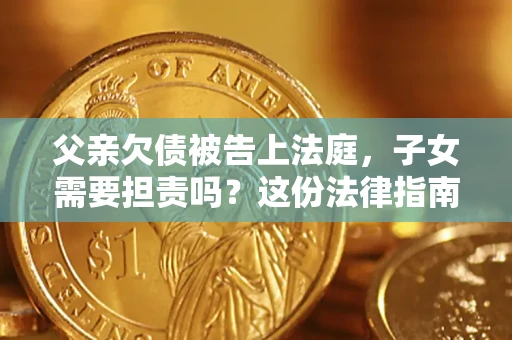 北京父亲欠债被告上法庭，子女需要担责吗？这份法律指南必须看完