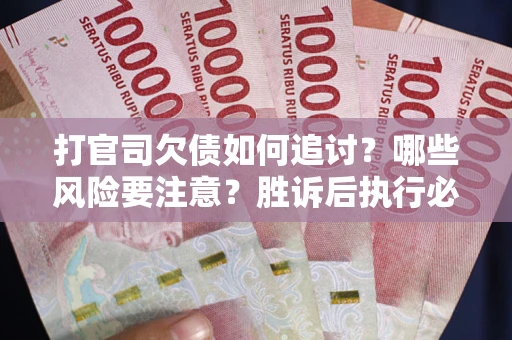 北京打官司欠债如何追讨？哪些风险要注意？胜诉后执行必看！