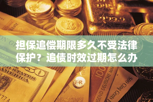 北京担保追偿期限多久不受法律保护？追债时效过期怎么办？