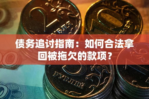 北京债务追讨指南：如何合法拿回被拖欠的款项？