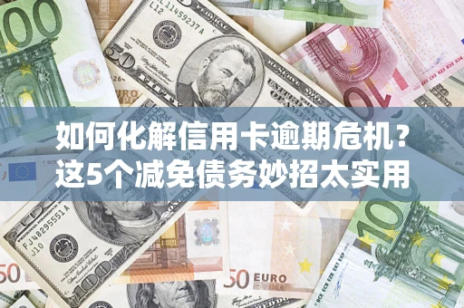北京如何化解信用卡逾期危机？这5个减免债务妙招太实用