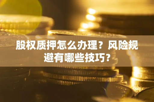 北京股权质押怎么办理？风险规避有哪些技巧？
