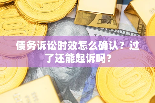 北京债务诉讼时效怎么确认？过了还能起诉吗？