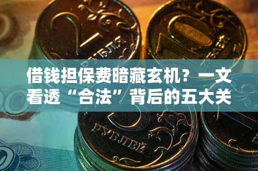北京借钱担保费暗藏玄机？一文看透“合法”背后的五大关键陷阱