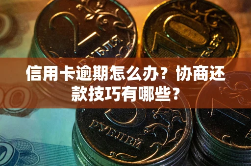 北京信用卡逾期怎么办？协商还款技巧有哪些？