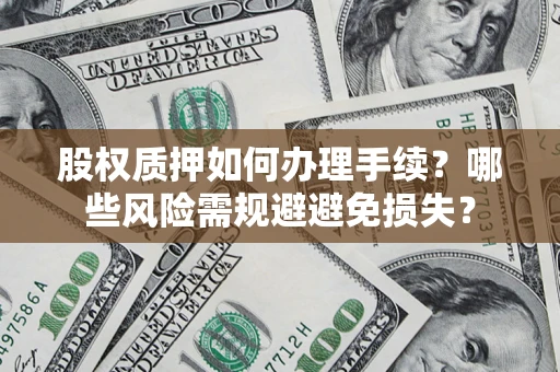 北京股权质押如何办理手续？哪些风险需规避避免损失？