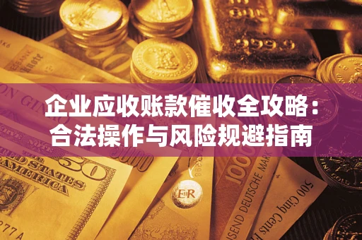 北京企业应收账款催收全攻略：合法操作与风险规避指南