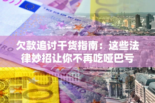 北京欠款追讨干货指南：这些法律妙招让你不再吃哑巴亏