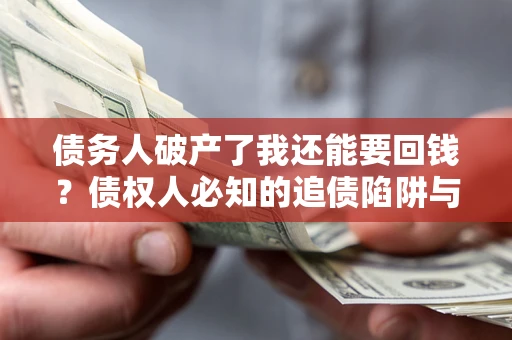 北京债务人破产了我还能要回钱？债权人必知的追债陷阱与破局之道