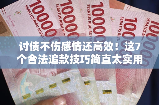 北京讨债不伤感情还高效！这7个合法追款技巧简直太实用