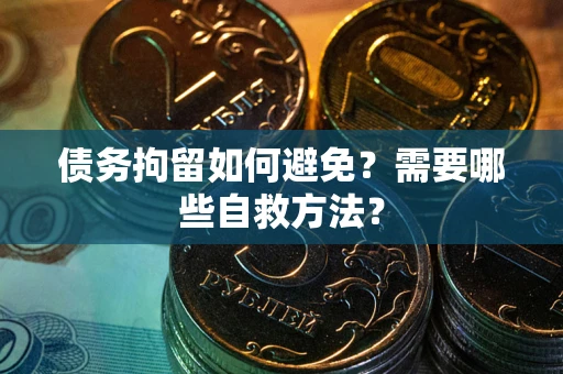 北京债务拘留如何避免？需要哪些自救方法？