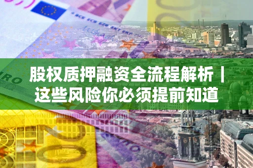 北京股权质押融资全流程解析｜这些风险你必须提前知道